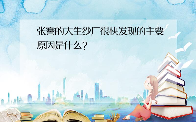 张謇的大生纱厂很快发现的主要原因是什么?