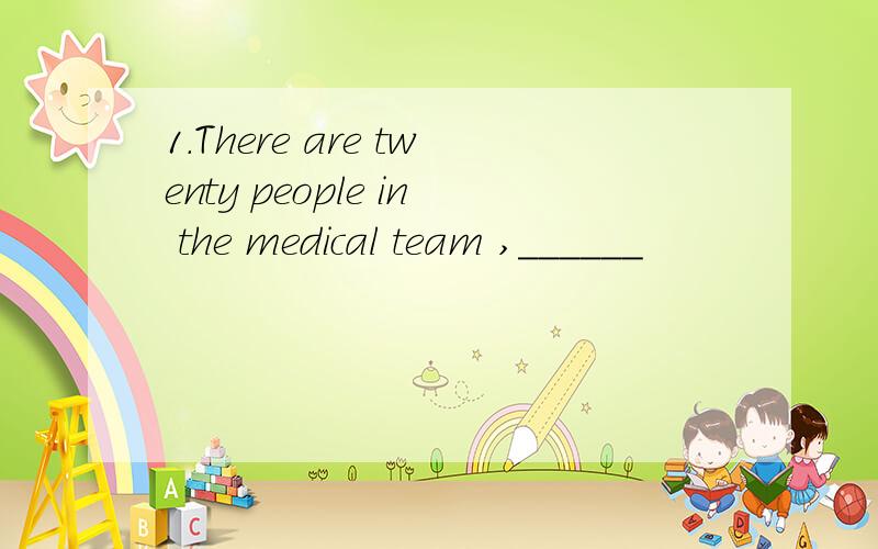 1.There are twenty people in the medical team ,______