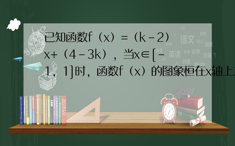 已知函数f（x）=（k-2）x+（4-3k），当x∈[-1，1]时，函数f（x）的图象恒在x轴上方，求实数k的取值范围．