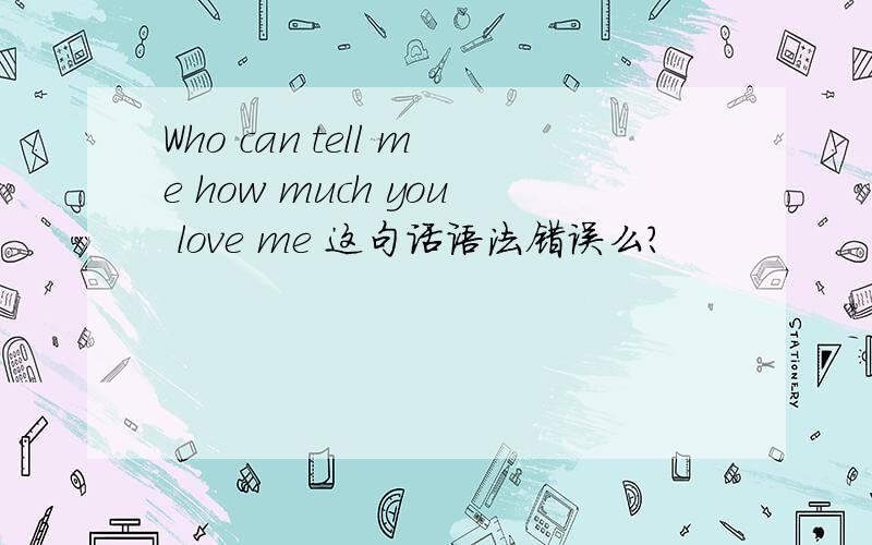 Who can tell me how much you love me 这句话语法错误么?