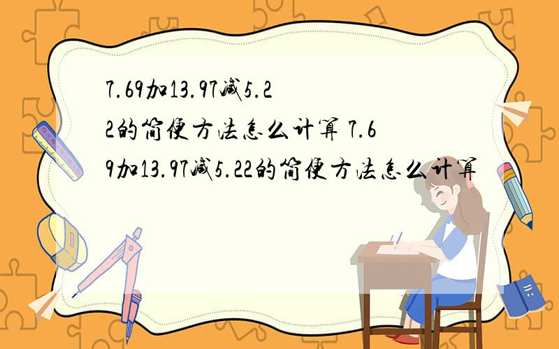 7.69加13.97减5.22的简便方法怎么计算 7.69加13.97减5.22的简便方法怎么计算