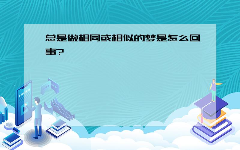 总是做相同或相似的梦是怎么回事?