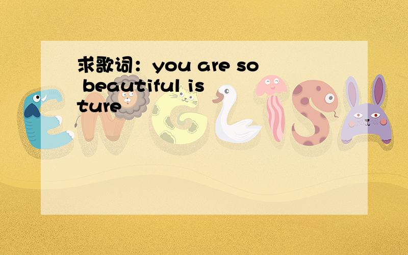 求歌词：you are so beautiful is ture