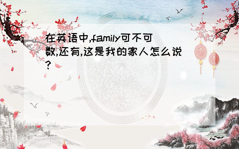 在英语中,family可不可数,还有,这是我的家人怎么说?