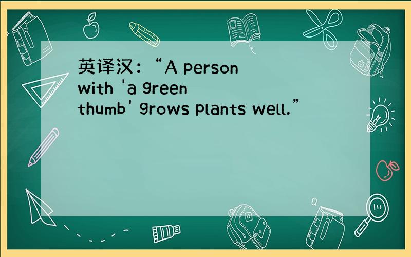 英译汉：“A person with 'a green thumb' grows plants well.”