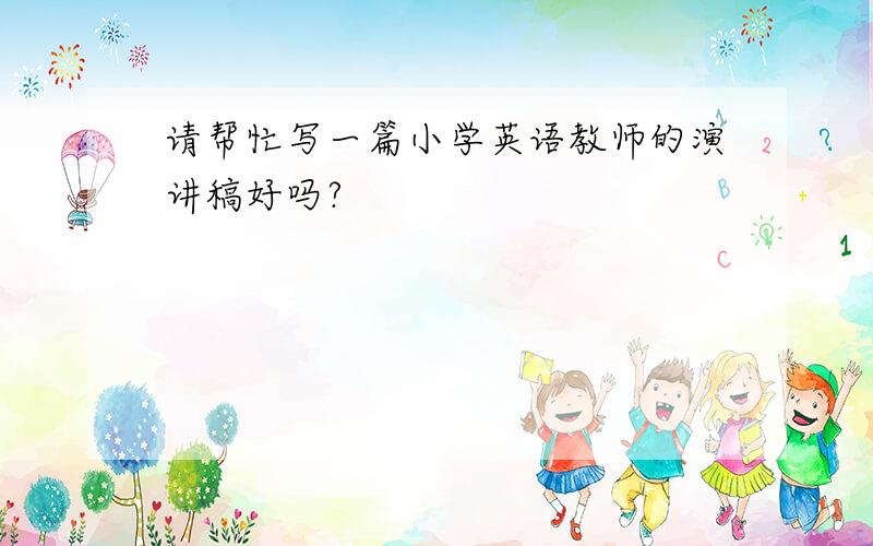 请帮忙写一篇小学英语教师的演讲稿好吗?