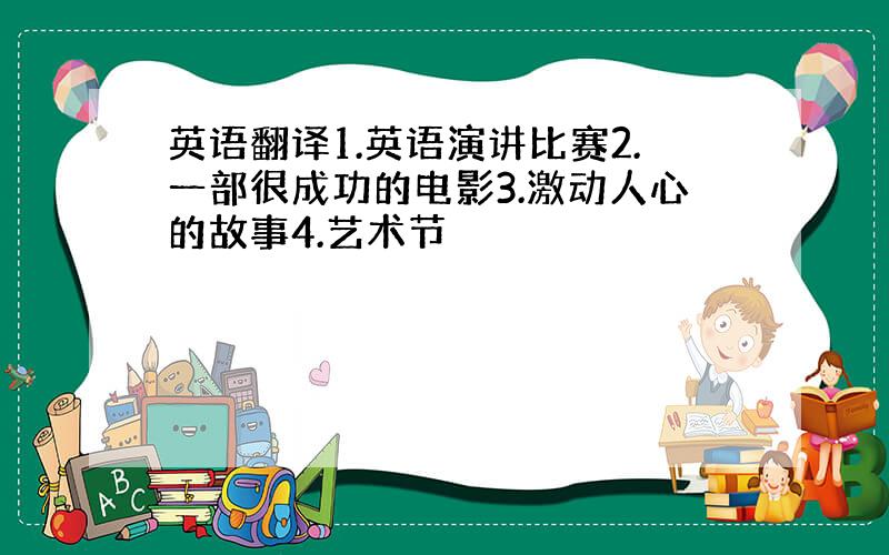 英语翻译1.英语演讲比赛2.一部很成功的电影3.激动人心的故事4.艺术节