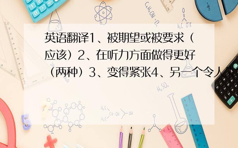 英语翻译1、被期望或被要求（应该）2、在听力方面做得更好（两种）3、变得紧张4、另一个令人失望的结果5、中国的偏远地区6