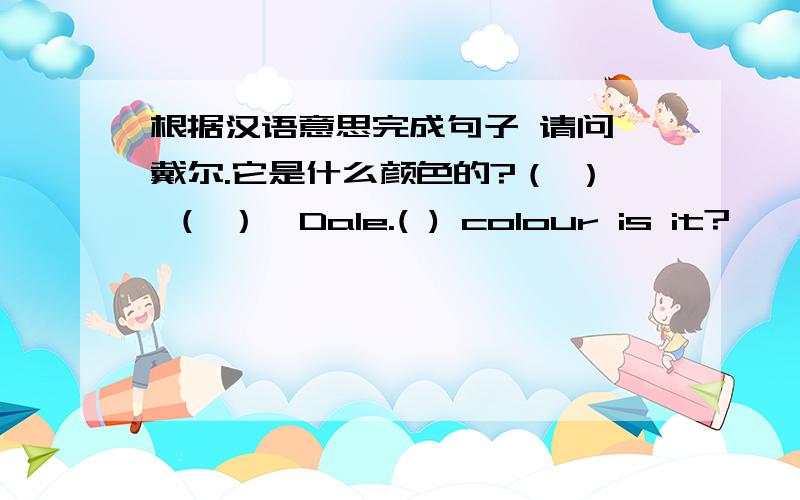 根据汉语意思完成句子 请问,戴尔.它是什么颜色的?（ ） （ ）,Dale.( ) colour is it?