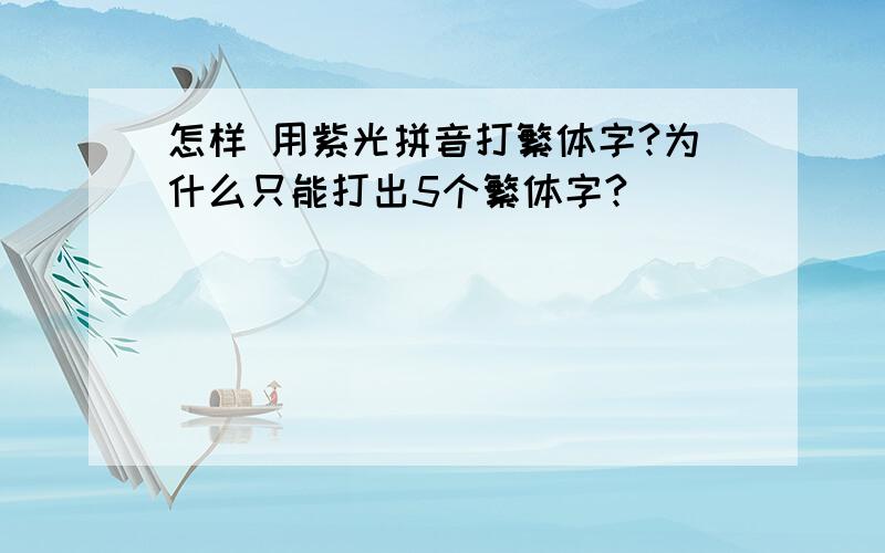 怎样 用紫光拼音打繁体字?为什么只能打出5个繁体字?