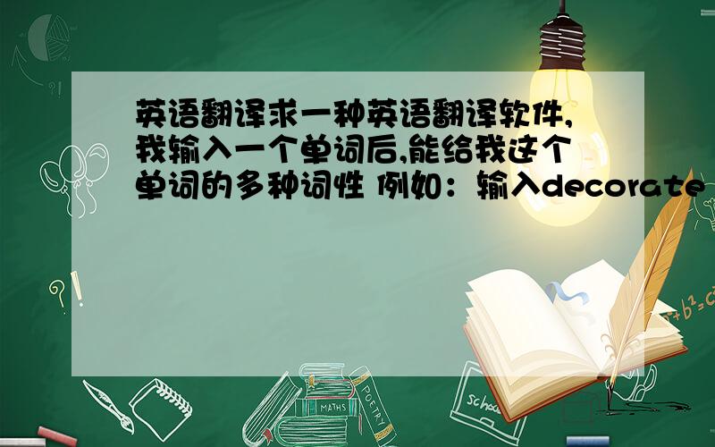 英语翻译求一种英语翻译软件,我输入一个单词后,能给我这个单词的多种词性 例如：输入decorate 能告诉我名词形式为：