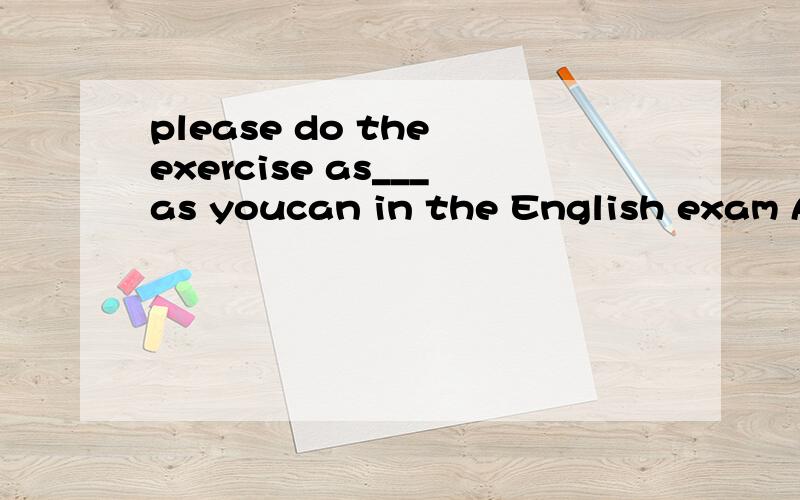 please do the exercise as___as youcan in the English exam A