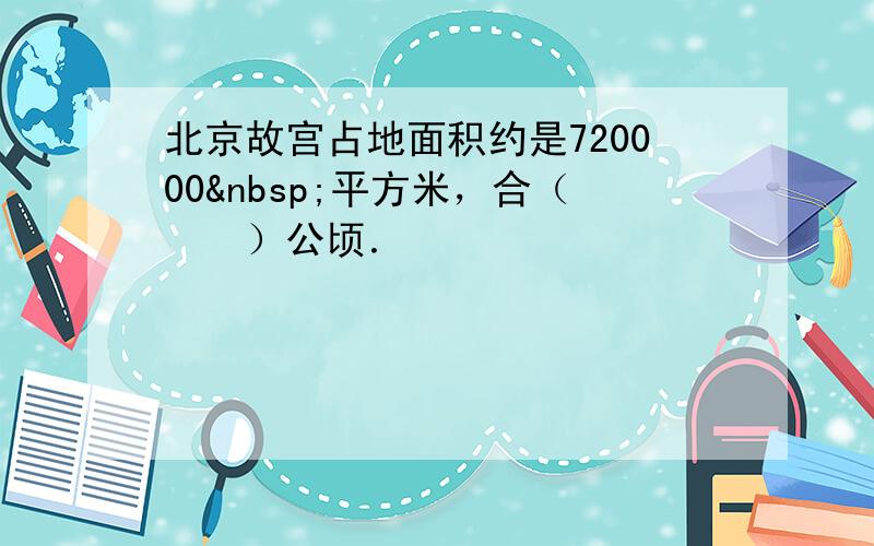 北京故宫占地面积约是720000 平方米，合（　　）公顷．