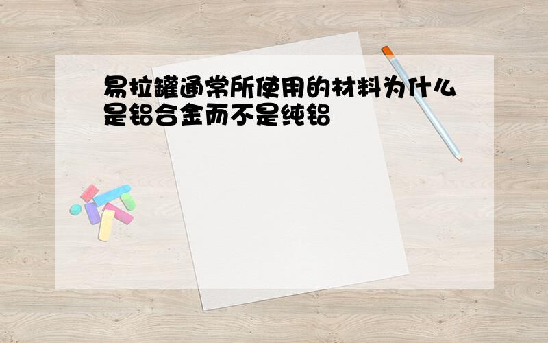 易拉罐通常所使用的材料为什么是铝合金而不是纯铝