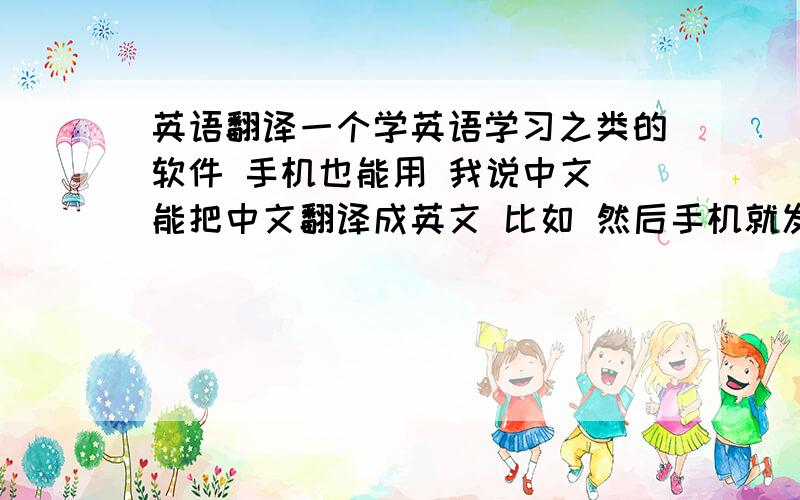 英语翻译一个学英语学习之类的软件 手机也能用 我说中文 能把中文翻译成英文 比如 然后手机就发出Hallo的