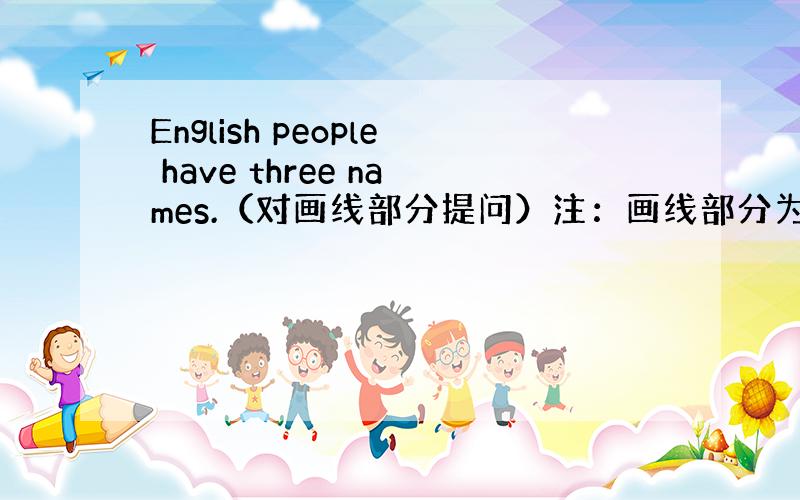 English people have three names.（对画线部分提问）注：画线部分为three names.