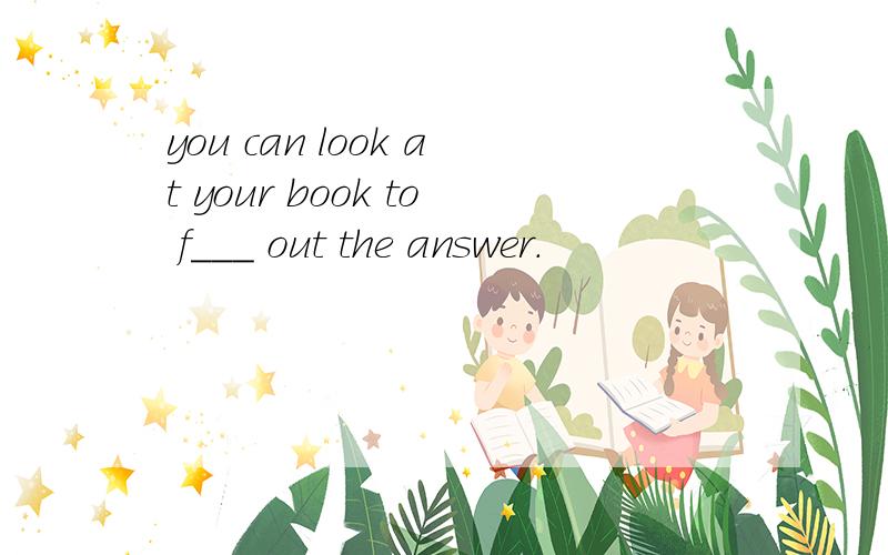 you can look at your book to f___ out the answer.