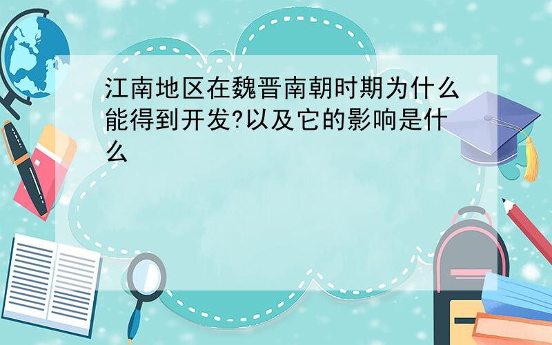 江南地区在魏晋南朝时期为什么能得到开发?以及它的影响是什么