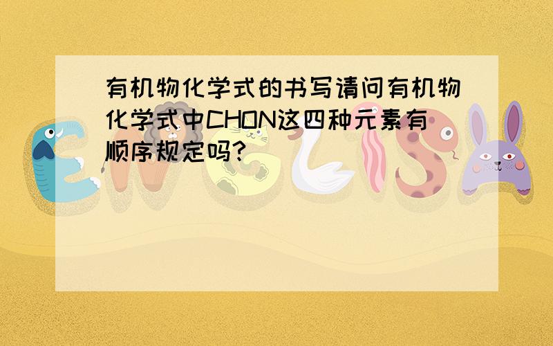 有机物化学式的书写请问有机物化学式中CHON这四种元素有顺序规定吗?