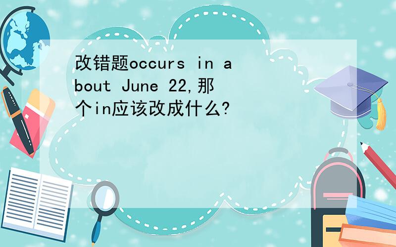 改错题occurs in about June 22,那个in应该改成什么?