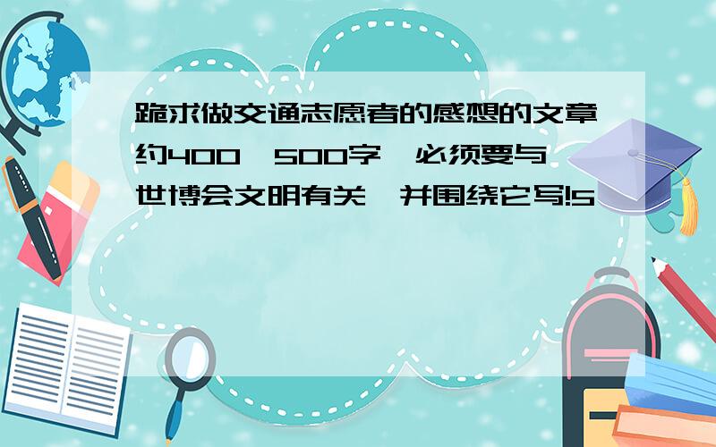 跪求做交通志愿者的感想的文章约400—500字,必须要与世博会文明有关,并围绕它写!5