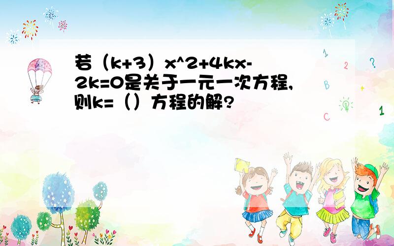 若（k+3）x^2+4kx-2k=0是关于一元一次方程,则k=（）方程的解?