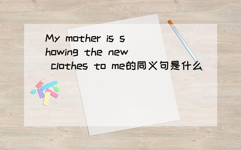 My mother is showing the new clothes to me的同义句是什么