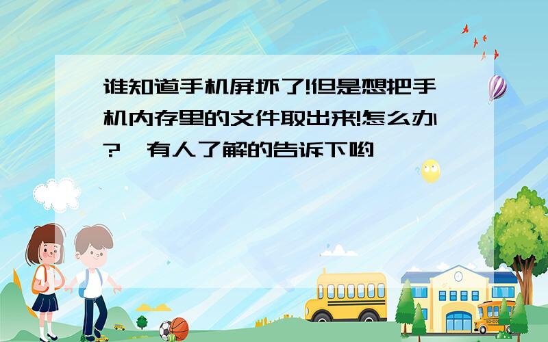 谁知道手机屏坏了!但是想把手机内存里的文件取出来!怎么办?　有人了解的告诉下哟,