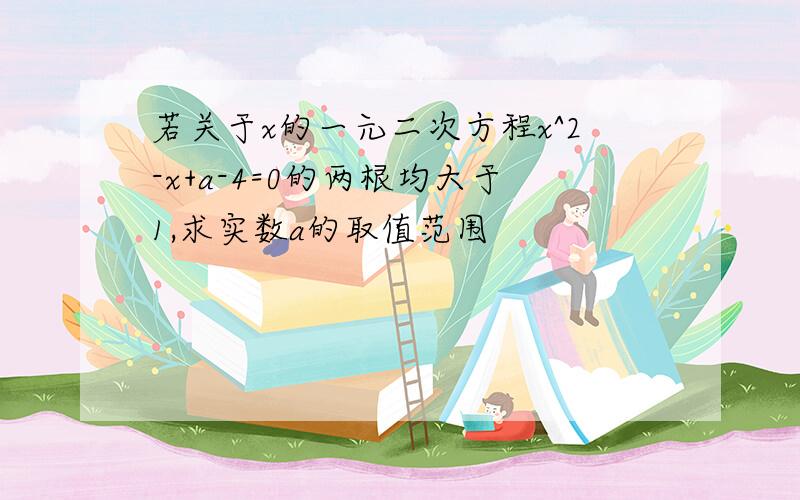 若关于x的一元二次方程x^2-x+a-4=0的两根均大于1,求实数a的取值范围