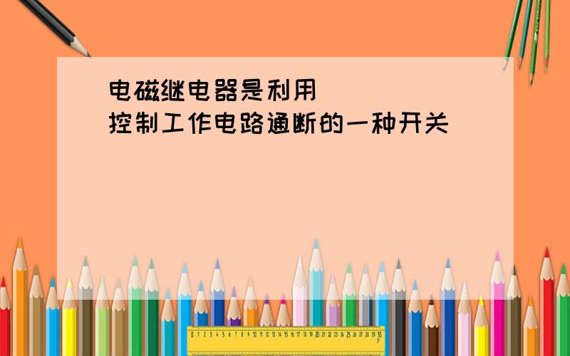 电磁继电器是利用______控制工作电路通断的一种开关．