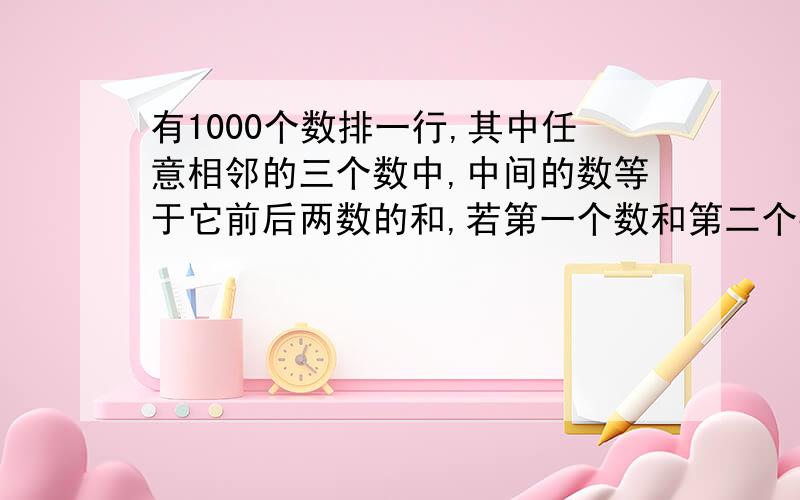 有1000个数排一行,其中任意相邻的三个数中,中间的数等于它前后两数的和,若第一个数和第二个数都是1,则