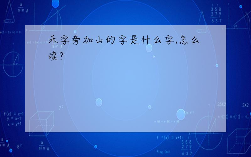 禾字旁加山的字是什么字,怎么读?