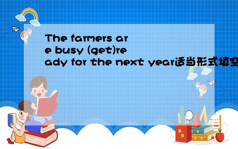 The farmers are busy (get)ready for the next year适当形式填空