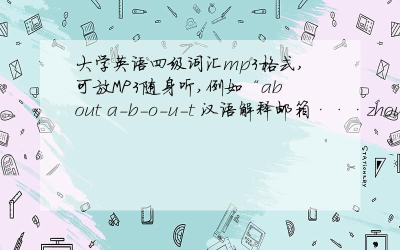 大学英语四级词汇mp3格式,可放MP3随身听,例如“about a-b-o-u-t 汉语解释邮箱···zhoujieja