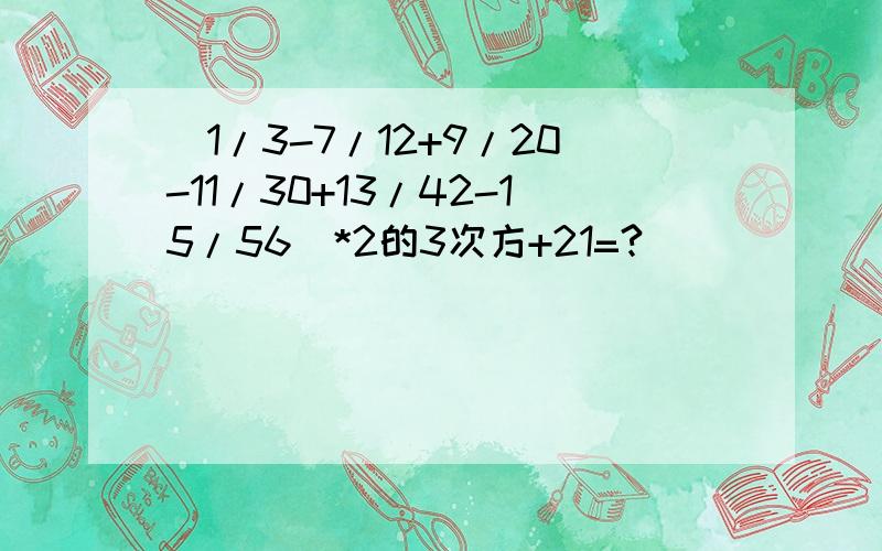 (1/3-7/12+9/20-11/30+13/42-15/56)*2的3次方+21=?