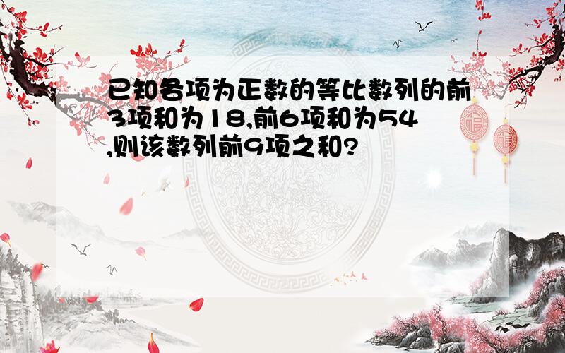 已知各项为正数的等比数列的前3项和为18,前6项和为54,则该数列前9项之和?