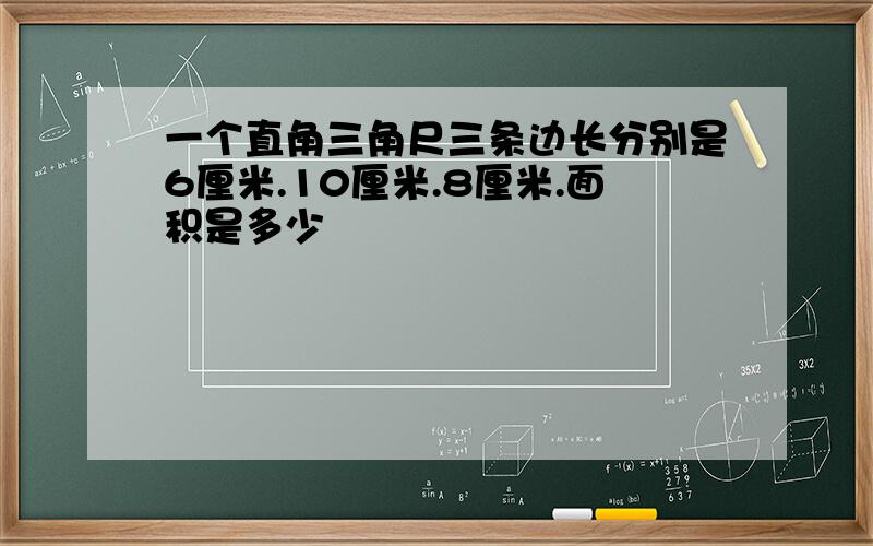 一个直角三角尺三条边长分别是6厘米.10厘米.8厘米.面积是多少