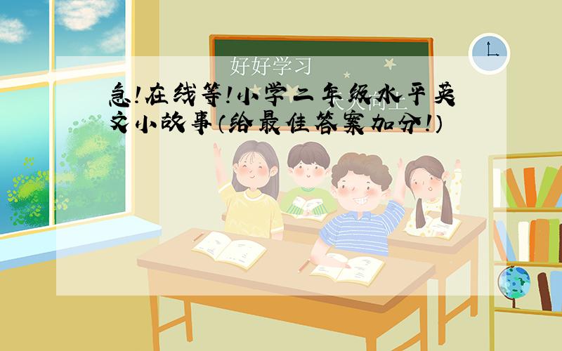 急!在线等!小学二年级水平英文小故事（给最佳答案加分!）