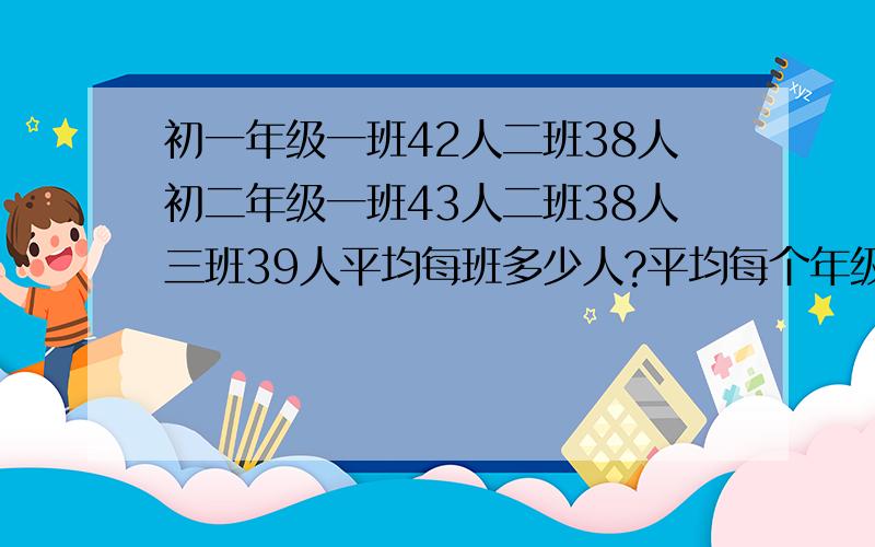 初一年级一班42人二班38人初二年级一班43人二班38人三班39人平均每班多少人?平均每个年级多少人?