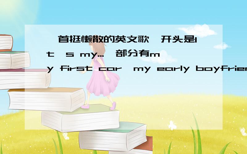 一首挺懒散的英文歌,开头是It's my...,部分有my first car,my early boyfriend.