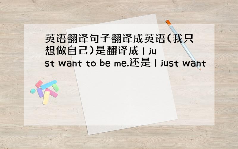 英语翻译句子翻译成英语(我只想做自己)是翻译成 I just want to be me.还是 I just want