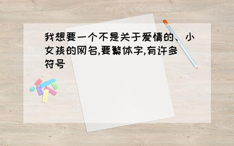 我想要一个不是关于爱情的、小女孩的网名,要繁体字,有许多符号