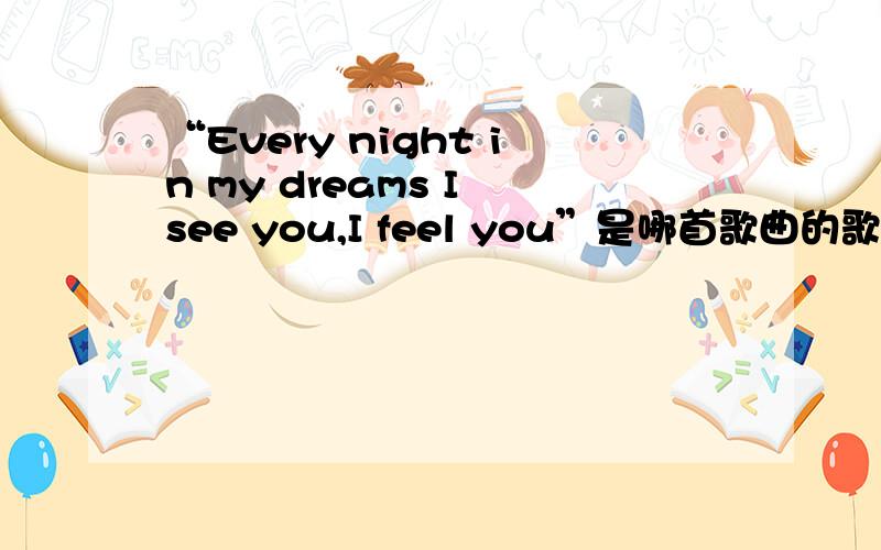 “Every night in my dreams I see you,I feel you”是哪首歌曲的歌词?