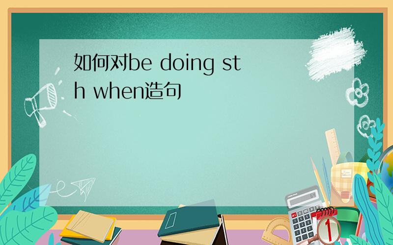 如何对be doing sth when造句