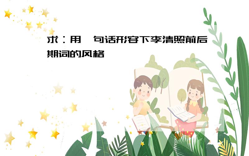 求：用一句话形容下李清照前后期词的风格