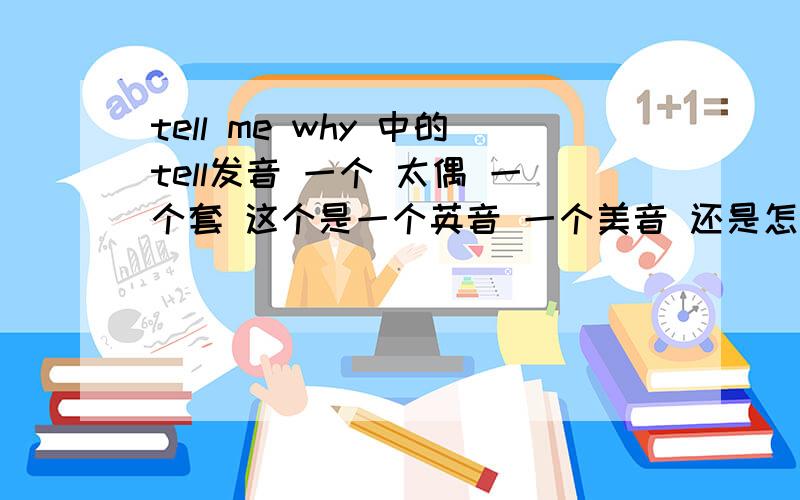 tell me why 中的tell发音 一个 太偶 一个套 这个是一个英音 一个美音 还是怎么回事?