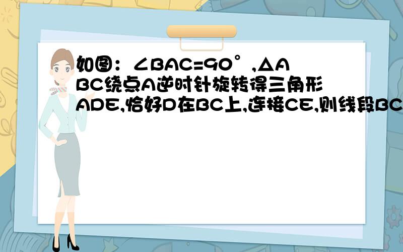 如图：∠BAC=90°,△ABC绕点A逆时针旋转得三角形ADE,恰好D在BC上,连接CE,则线段BC与CE的位置关系是?