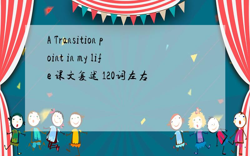 A Transition point in my life 课文复述 120词左右