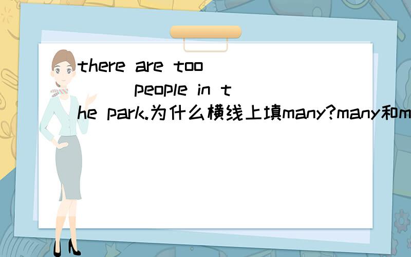 there are too ___people in the park.为什么横线上填many?many和much有什么