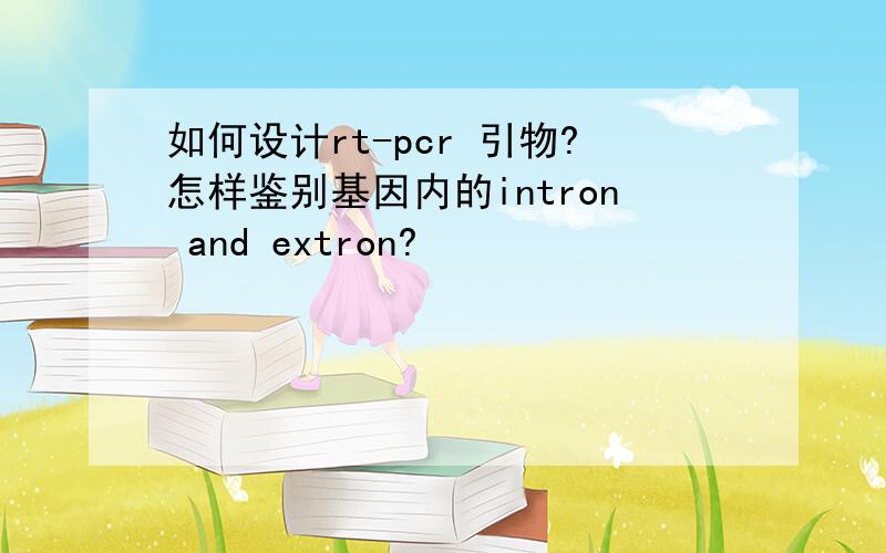 如何设计rt-pcr 引物?怎样鉴别基因内的intron and extron?